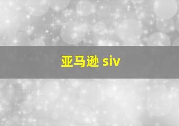 亚马逊 siv